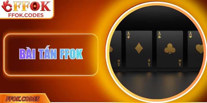 Bài Tấn FFOK - Đánh Bại Mọi Đối Thủ Bằng Tư Duy Sắc Bén 1 Bài tấn FFOK