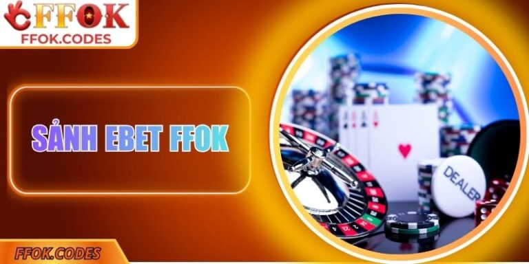 Sảnh EBET FFOK - Uy Tín, Minh Bạch Và An Toàn Tuyệt Đối 3 Sảnh EBET FFOK